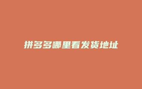 拼多多哪里看发货地址