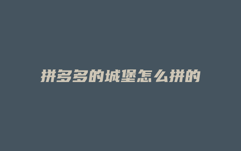 拼多多的城堡怎么拼的