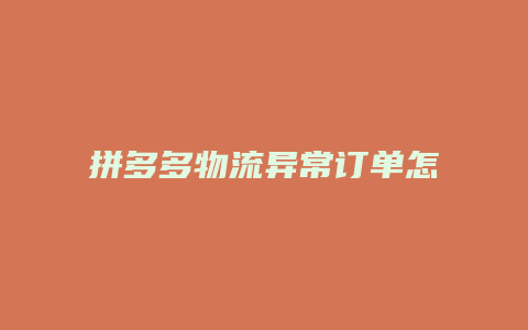 拼多多物流异常订单怎么处理