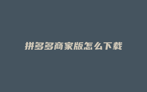 拼多多商家版怎么下载