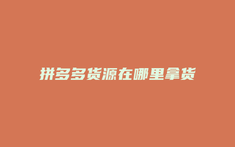 拼多多货源在哪里拿货