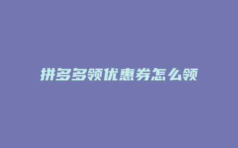 拼多多领优惠券怎么领