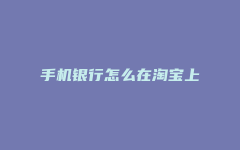 手机银行怎么在淘宝上买东西