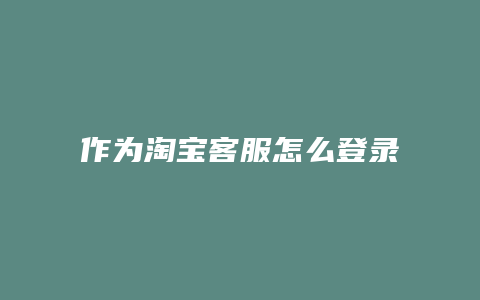 作为淘宝客服怎么登录