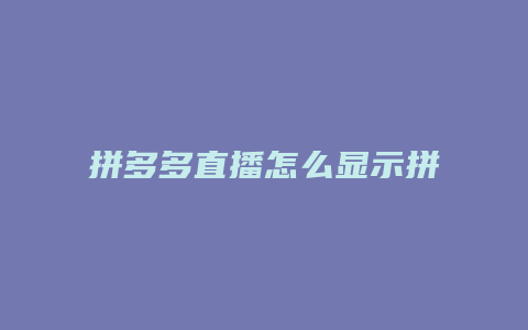 拼多多直播怎么显示拼单
