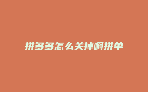 拼多多怎么关掉啊拼单